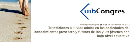Seminario internacional “Transiciones a la vida adulta en las sociedades del conocimiento: presentes y futuros de los y las jóvenes con bajo nivel educativo”. Palma de Mallorca (España). 29-30 de noviembre de 2012. Universidad de las Islas Baleares. Edificio “Sa Riera”. Seminario internacional “Transiciones a la vida adulta en las sociedades del conocimiento: presentes y futuros de los y las jóvenes con bajo nivel educativo”